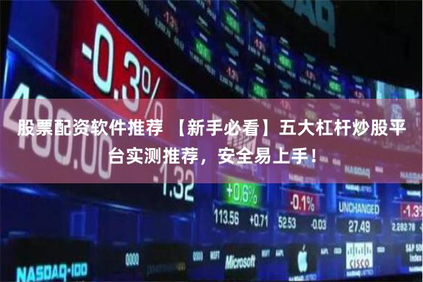 股票配资软件推荐 【新手必看】五大杠杆炒股平台实测推荐，安全易上手！