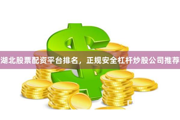 湖北股票配资平台排名，正规安全杠杆炒股公司推荐