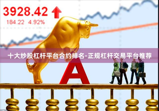 十大炒股杠杆平台合约排名-正规杠杆交易平台推荐