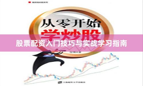 股票配资入门技巧与实战学习指南