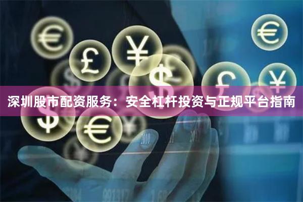 深圳股市配资服务：安全杠杆投资与正规平台指南